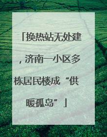 换热站无处建，济南一小区多栋居民楼成“供暖孤岛”