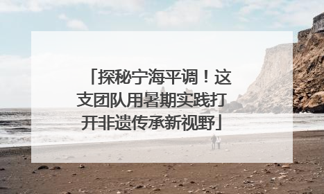 探秘宁海平调！这支团队用暑期实践打开非遗传承新视野