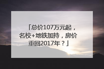 总价107万元起，名校+地铁加持，房价重回2017年？