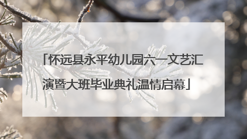 怀远县永平幼儿园六一文艺汇演暨大班毕业典礼温情启幕