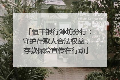 恒丰银行潍坊分行：守护存款人合法权益，存款保险宣传在行动