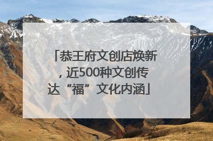 恭王府文创店焕新，近500种文创传达“福”文化内涵
