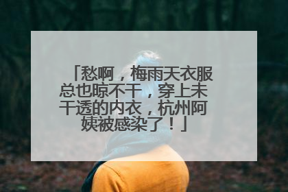 愁啊，梅雨天衣服总也晾不干，穿上未干透的内衣，杭州阿姨被感染了！