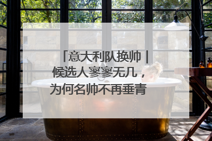 意大利队换帅｜候选人寥寥无几，为何名帅不再垂青“蓝衣军团”？