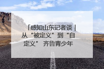 感知山东记者谈｜从“被定义”到“自定义” 齐鲁青少年书写时代新篇