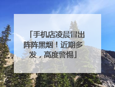 手机店凌晨冒出阵阵黑烟！近期多发，高度警惕