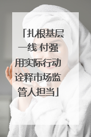 扎根基层一线 付强用实际行动诠释市场监管人担当