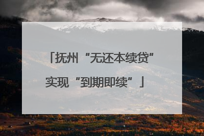抚州“无还本续贷”实现“到期即续”
