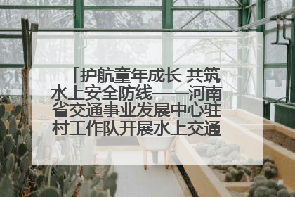 护航童年成长 共筑水上安全防线——河南省交通事业发展中心驻村工作队开展水上交通安全知识进校园活动