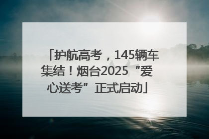 护航高考，145辆车集结！烟台2025“爱心送考”正式启动