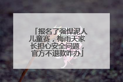 报名了强悍泥人儿童赛，梅雨天家长担心安全问题，官方不退款咋办