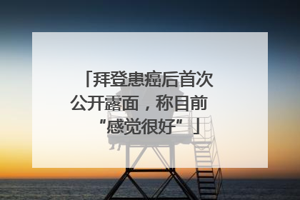 拜登患癌后首次公开露面，称目前“感觉很好”