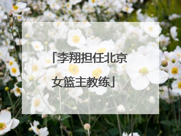 李翔担任北京女篮主教练