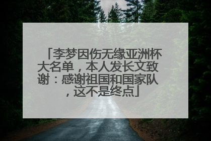 李梦因伤无缘亚洲杯大名单，本人发长文致谢：感谢祖国和国家队，这不是终点
