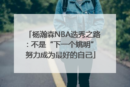 杨瀚森NBA选秀之路：不是“下一个姚明” 努力成为最好的自己