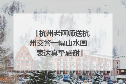 杭州老画师送杭州交警一幅山水画 表达真挚感谢