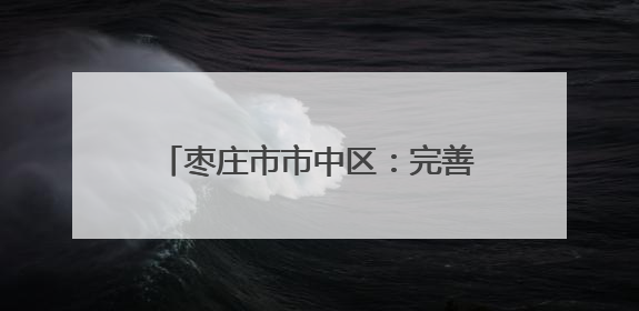 枣庄市市中区：完善分层分类救助体系 兜牢民生保障底线