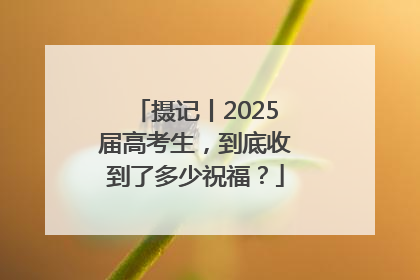 摄记丨2025届高考生，到底收到了多少祝福？