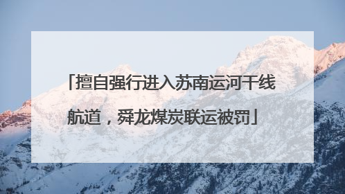 擅自强行进入苏南运河干线航道，舜龙煤炭联运被罚