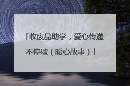 收废品助学，爱心传递不停歇（暖心故事）