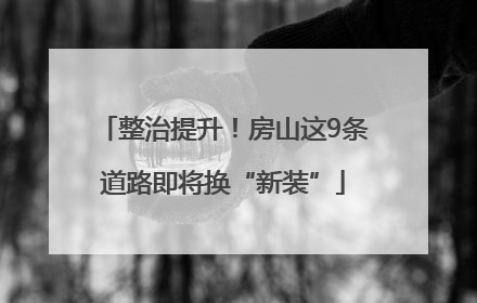 整治提升！房山这9条道路即将换“新装”