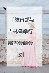 教育部与吉林省举行部省会商会议