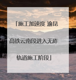 施工加速度 渝昆高铁云南段进入无砟轨道施工阶段