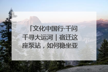 文化中国行·千问千寻大运河｜宿迁这座泵站，如何稳坐亚洲第一宝座？