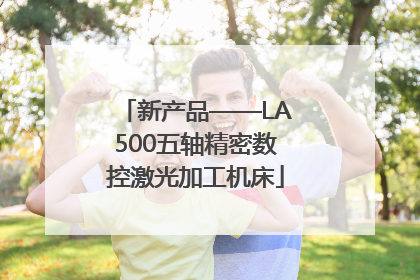 新产品——LA500五轴精密数控激光加工机床