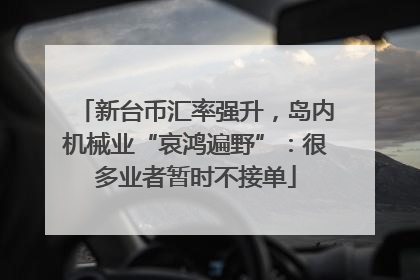 新台币汇率强升，岛内机械业“哀鸿遍野”：很多业者暂时不接单