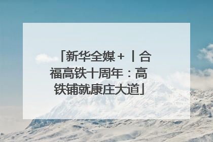 新华全媒＋丨合福高铁十周年：高铁铺就康庄大道