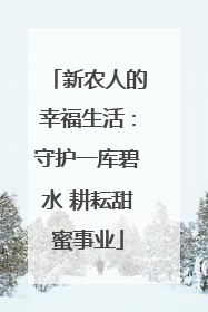 新农人的幸福生活：守护一库碧水 耕耘甜蜜事业