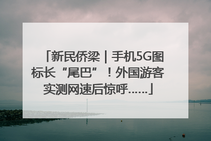新民侨梁｜手机5G图标长“尾巴”！外国游客实测网速后惊呼……