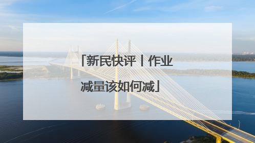 新民快评丨作业减量该如何减