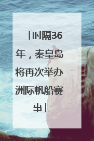 时隔36年，秦皇岛将再次举办洲际帆船赛事