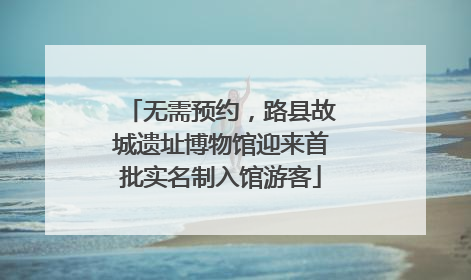 无需预约，路县故城遗址博物馆迎来首批实名制入馆游客