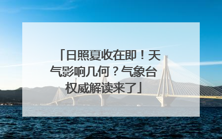 日照夏收在即！天气影响几何？气象台权威解读来了