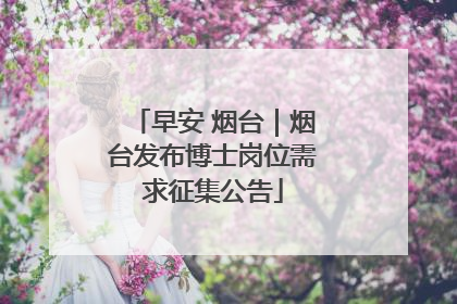 早安 烟台｜烟台发布博士岗位需求征集公告