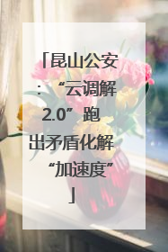 昆山公安：“云调解2.0”跑出矛盾化解“加速度”