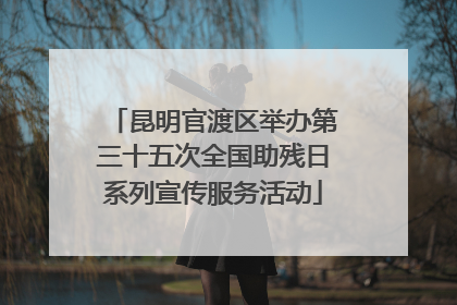 昆明官渡区举办第三十五次全国助残日系列宣传服务活动