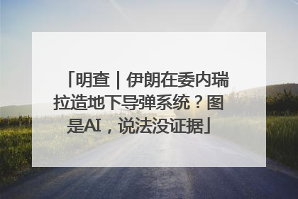 明查｜伊朗在委内瑞拉造地下导弹系统？图是AI，说法没证据