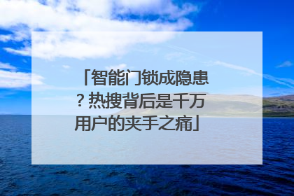 智能门锁成隐患？热搜背后是千万用户的夹手之痛