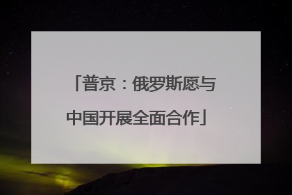 普京：俄罗斯愿与中国开展全面合作