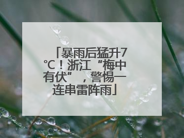 暴雨后猛升7℃！浙江“梅中有伏”，警惕一连串雷阵雨
