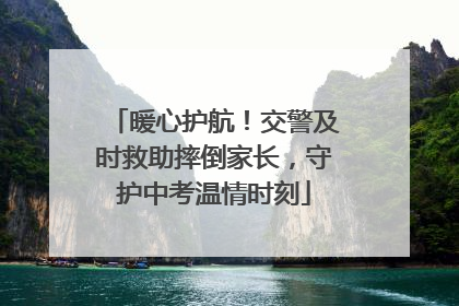 暖心护航！交警及时救助摔倒家长，守护中考温情时刻