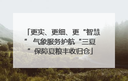 更实、更细、更“智慧” 气象服务护航“三夏”保障夏粮丰收归仓