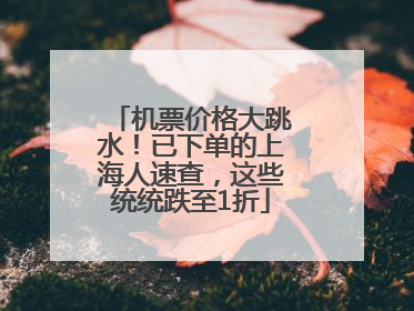机票价格大跳水！已下单的上海人速查，这些统统跌至1折