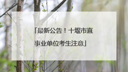 最新公告！十堰市直事业单位考生注意