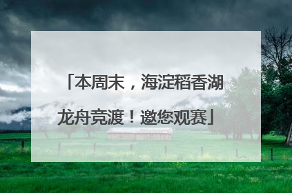 本周末，海淀稻香湖龙舟竞渡！邀您观赛