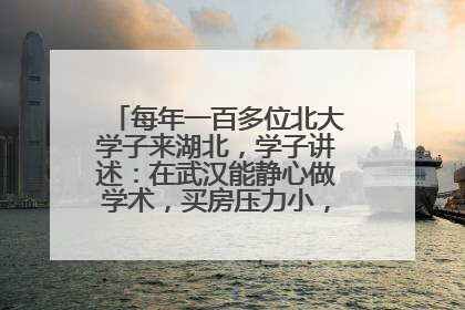 每年一百多位北大学子来湖北，学子讲述：在武汉能静心做学术，买房压力小，创业成本低